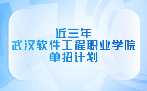 近三年武漢軟件工程職業學院單招計劃