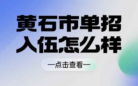 黃石市單招入伍怎么樣？