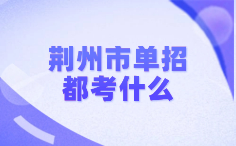 荊州市單招都考什么?